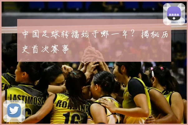 中国足球转播始于哪一年?揭秘历史首次赛事