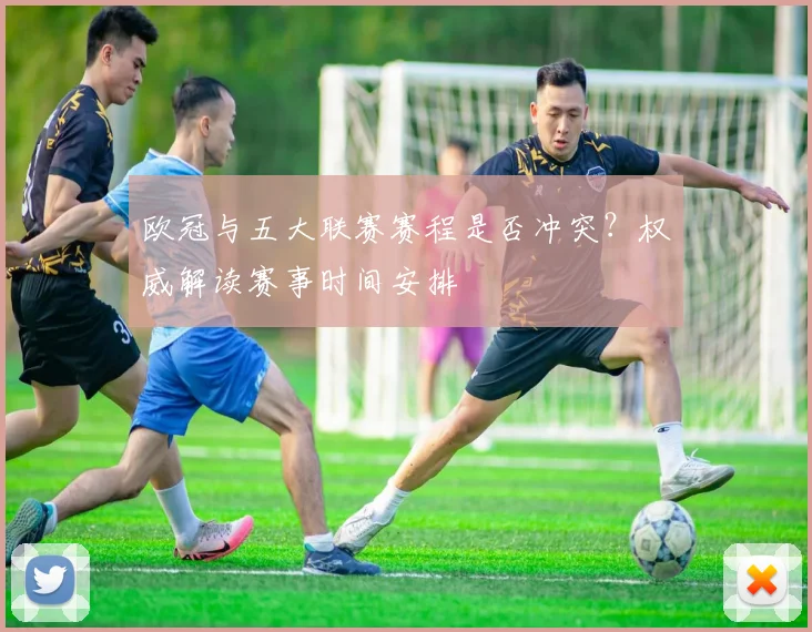欧冠与五大联赛赛程是否冲突？权威解读赛事时间安排