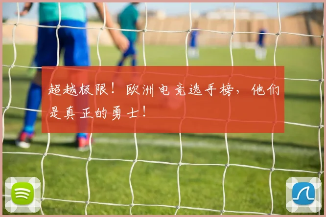超越极限！欧洲电竞选手榜，他们是真正的勇士！