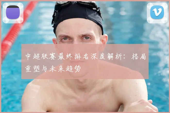 中超联赛最终排名深度解析:格局重塑与未来趋势