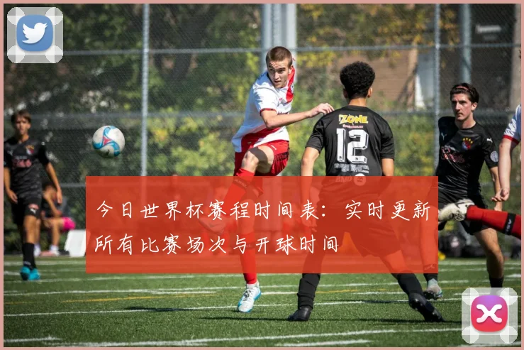 今日世界杯赛程时间表:实时更新所有比赛场次与开球时间