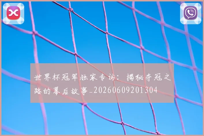 世界杯冠军独家专访:揭秘夺冠之路的幕后故事_20260609201304