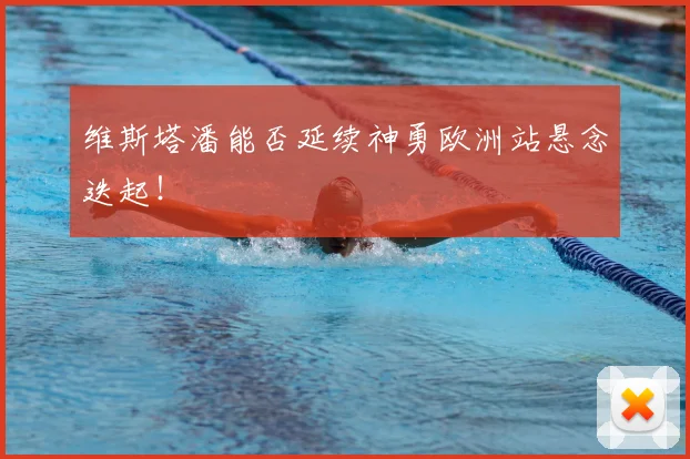 维斯塔潘能否延续神勇欧洲站悬念迭起!