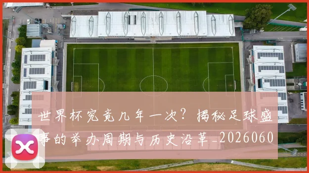 世界杯究竟几年一次?揭秘足球盛事的举办周期与历史沿革_20260609201326