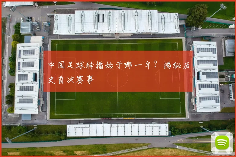 中国足球转播始于哪一年？揭秘历史首次赛事