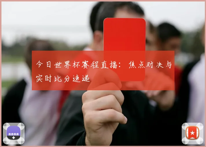 今日世界杯赛程直播：焦点对决与实时比分速递