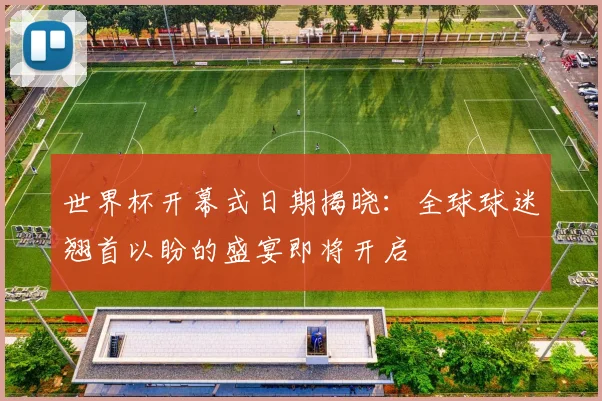 世界杯开幕式日期揭晓：全球球迷翘首以盼的盛宴即将开启