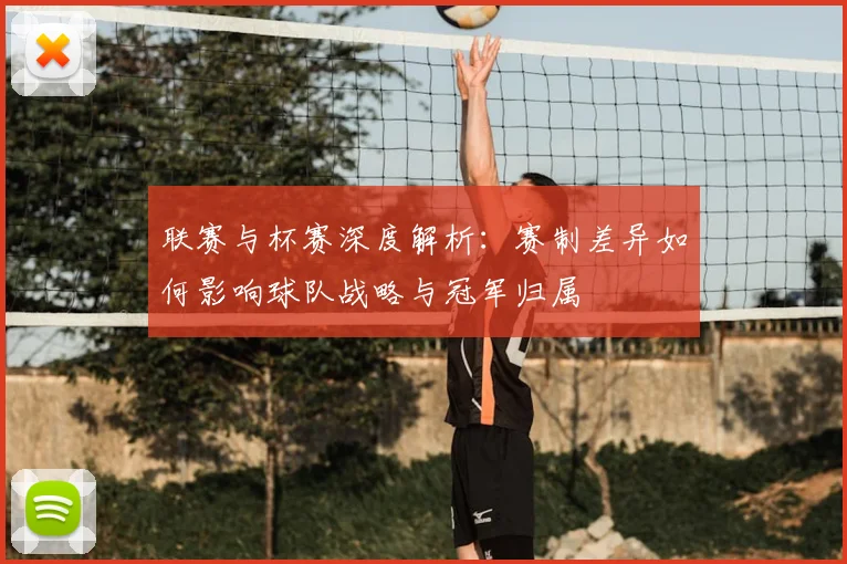 联赛与杯赛深度解析:赛制差异如何影响球队战略与冠军归属