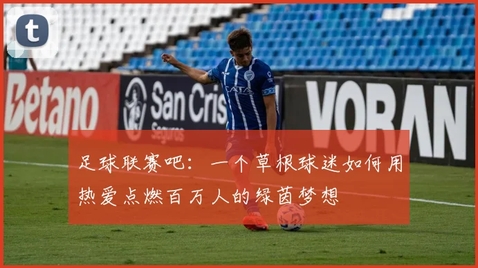 足球联赛吧:一个草根球迷如何用热爱点燃百万人的绿茵梦想