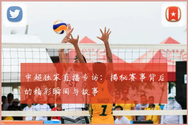 中超独家直播专访：揭秘赛事背后的精彩瞬间与故事