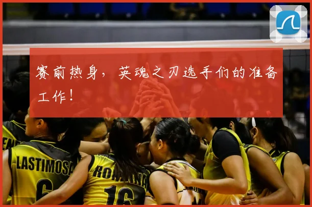 赛前热身，英魂之刃选手们的准备工作！